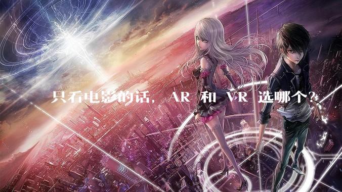 只看电影的话，AR 和 VR 选哪个？