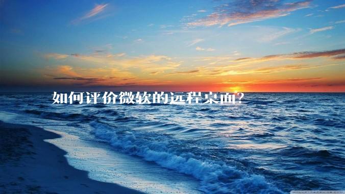 如何评价微软的远程桌面？