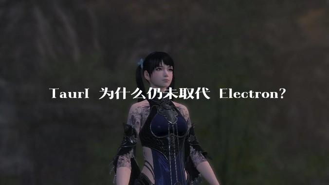 Tauri 为什么仍未取代 Electron？